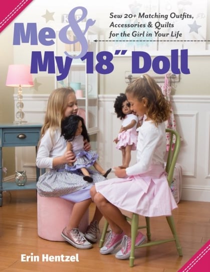 Me & My 18 Doll: Sew 20+ Matching Outfits, Accessories & Quilts for the Girl in Your Life Erin Hentzel