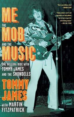 Me, the Mob, and the Music: One Helluva Ride with Tommy James and the Shondells James Tommy