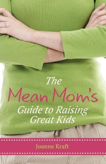 Mean Mom's Guide to Raising Great Kids Kraft Joanne