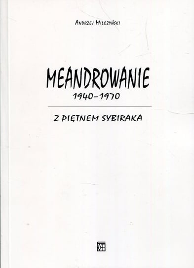 Meandrowanie 1940-1970. Z piętnem Sybiraka Milczyński Andrzej