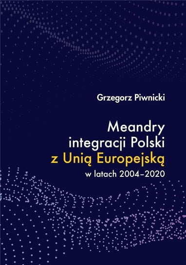 Meandry integracji Polski z Unią Europejską w latach 2004-2020 Piwnicki Grzegorz