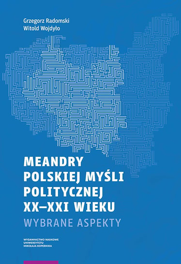 Meandry polskiej myśli politycznej XX-XXI wieku. Wybrane aspekty Radomski Grzegorz, Wojdyło Witold