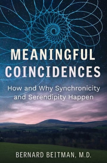 Meaningful Coincidences: How and Why Synchronicity and Serendipity Happen Bernard Beitman