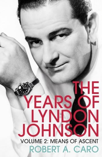 Means of Ascent. The Years of Lyndon Johnson. Volume 2 Caro Robert A
