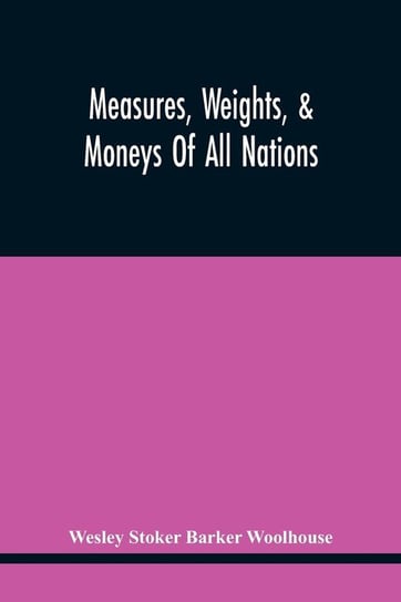 Measures, Weights, & Moneys Of All Nations, And An Analysis Of The Christian, Hebrew, And Mahometan Calendars Stoker Barker Woolhouse Wesley