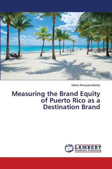 Measuring the Brand Equity of Puerto Rico as a Destination Brand Almeyda-Ibáñez Marta