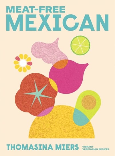 Meat-free Mexican: Vibrant Vegetarian Recipes Thomasina Miers