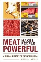 Meat Makes People Powerful: A Global History of the Modern Era Warren Wilson J.