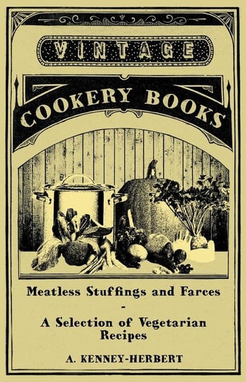 Meatless Stuffings and Farces - A Selection of Vegetarian Recipes Kenney-Herbert A.