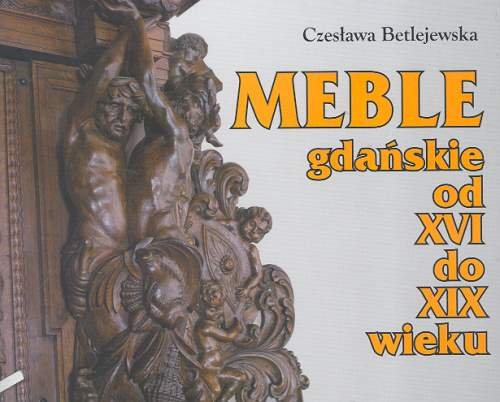 Meble gdańskie od XVI do XIX wieku Betlejewska Czesława