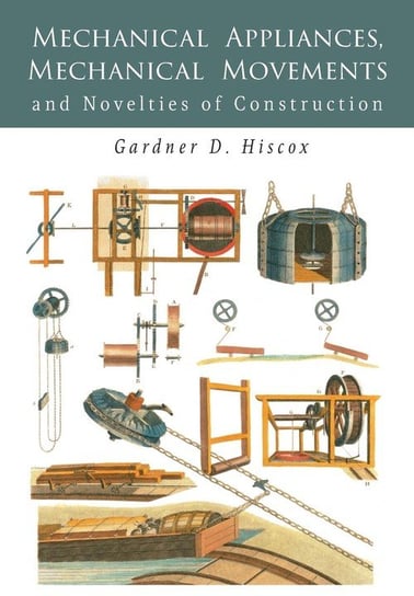 Mechanical Appliances, Mechanical Movements and Novelties of Construction Hiscox Gardner  D.