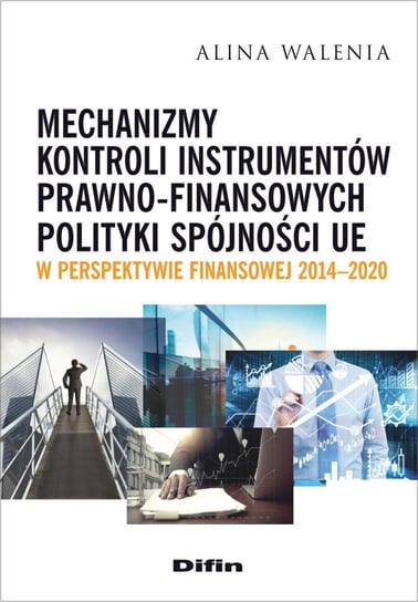 Mechanizmy kontroli instrumentów prawno-finansowych polityki spójności UE w perspektywie finansowej 2014-2020 Walenia Alina
