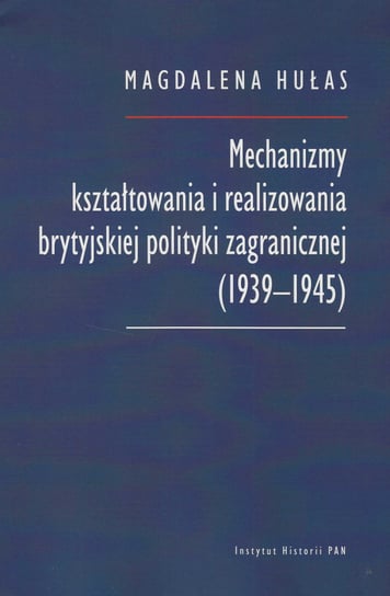Mechanizmy kształtowania i realizowania brytyjskiej polityki zagranicznej (1939-1945) Magdalena Hułas