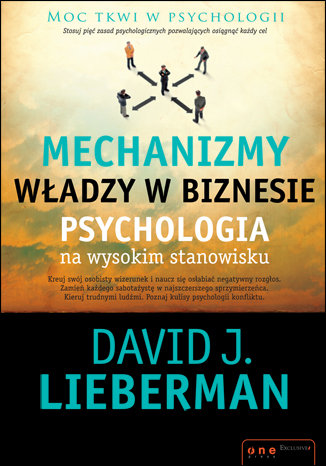 Mechanizmy władzy w biznesie. Psychologia na wysokim stanowisku Lieberman David J.