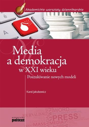 Media a demokracja w XXI wieku. Poszukiwanie nowych modeli Jakubowicz Karol