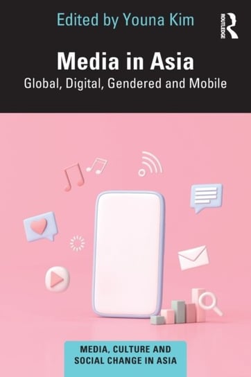 Media in Asia. Global, Digital, Gendered and Mobile Opracowanie zbiorowe
