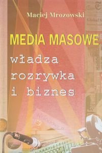 Media masowe. Władza, rozrywka i biznes Mrozowski Maciej