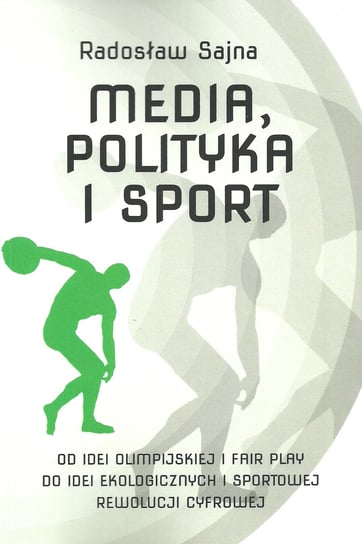 Media, polityka i sport. Od idei olimpijskiej i fair play do idei ekologicznych i sportowej rewolucji Sajna Radosław