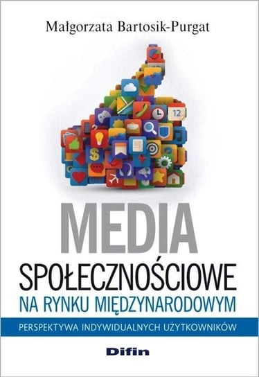 Media społecznościowe na rynku międzynarodowym. Perspektywa indywidualnych użytkowników Bartosik-Purgat Małgorzata