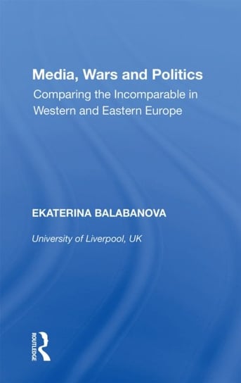 Media, Wars and Politics: Comparing the Incomparable in Western and Eastern Europe Ekaterina Balabanova