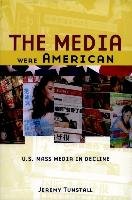 Media Were American: U.S. Mass Media in Decline Tunstall Jeremy