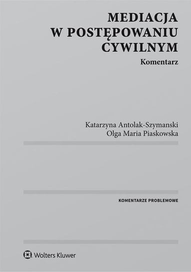 Mediacja w postępowaniu cywilnym. Komentarz Antolak-Szymański Katarzyna, Piaskowska Olga Maria