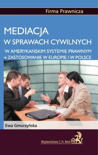Mediacja w Sprawach Cywilnych w Amerykańskim Systemie Prawnym - Zastosowanie w Europie i w Polsce Gmurzyńska Ewa