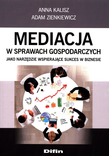 Mediacja w sprawach gospodarczych jako narzędzie wspierające sukces w biznesie Kalisz Anna, Zienkiewicz Adam