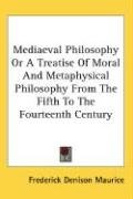 Mediaeval Philosophy Or A Treatise Of Moral And Metaphysical Philosophy From The Fifth To The Fourteenth Century Maurice Frederick Denison