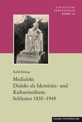 Medialekt. Dialekt als Identitäts- und Kulturmedium: Schlesien 1830-1945 Leipziger Universitätsverlag