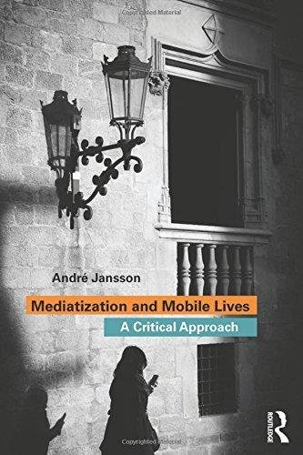 Mediatization and Mobile Lives: A Critical Approach Andre Jansson