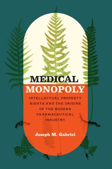 Medical Monopoly: Intellectual Property Rights and the Origins of the Modern Pharmaceutical Industry Joseph M. Gabriel