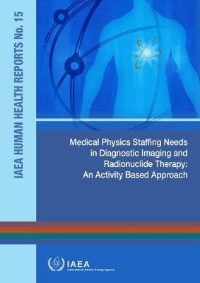 Medical Physics Staffing Needs in Diagnostic Imaging and Radionuclide Therapy: An Activity Based Approach Intl Atomic Energy Agency
