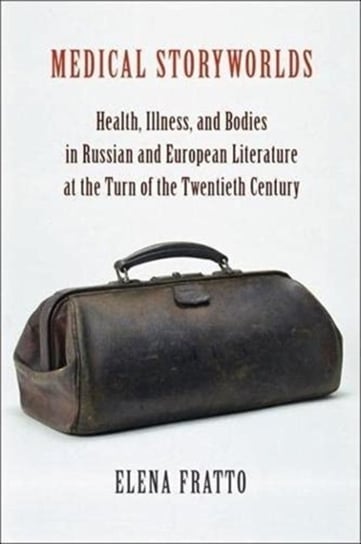 Medical Storyworlds: Health, Illness, and Bodies in Russian and European Literature at the Turn of the Twentieth Century Elena Fratto
