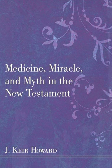 Medicine, Miracle, and Myth in the New Testament Howard J. Keir
