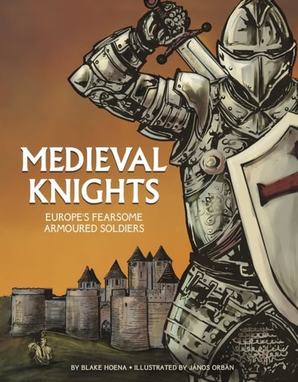 Medieval Knights: Europes Fearsome Armoured Soldiers Blake Hoena