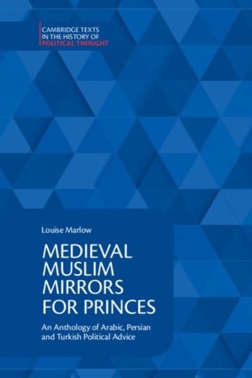 Medieval Muslim Mirrors for Princes: An Anthology of Arabic, Persian and Turkish Political Advice Cambridge University Press