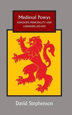 Medieval Powys: Kingdom, Principality and Lordships, 1132-1293 Stephenson David