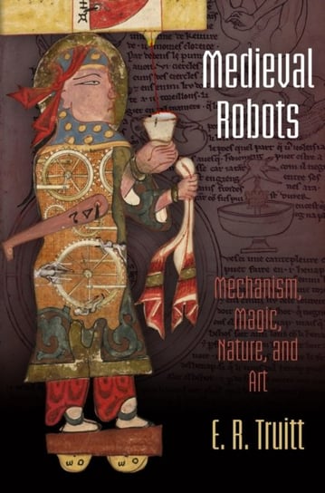 Medieval Robots: Mechanism, Magic, Nature, and Art E. R. Truitt