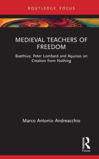 Medieval Teachers of Freedom: Boethius, Peter Lombard and Aquinas on Creation from Nothing Marco Antonio Andreacchio