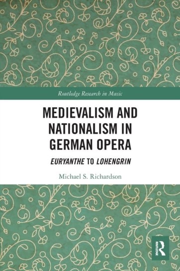 Medievalism and Nationalism in German Opera. Euryanthe to Lohengrin Michael S. Richardson