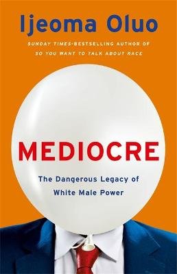 Mediocre: The Dangerous Legacy of White Male Power Oluo Ijeoma