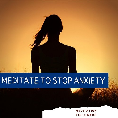 Meditate to Stop Anxiety Meditation Followers