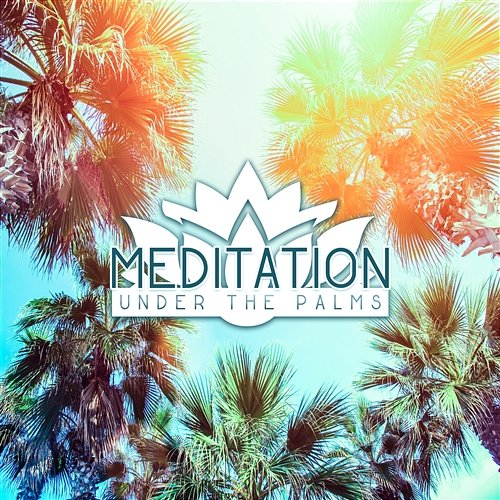 Meditation Under the Palms: Gentle Sounds for Mindfulness and Yoga, Ultimate Nature Sounds, Deep Meditation and Relaxation Chill Out Sounds Collective
