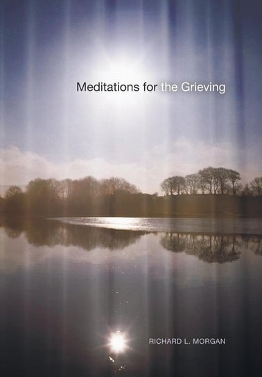 Meditations for the Grieving Richard L. Morgan