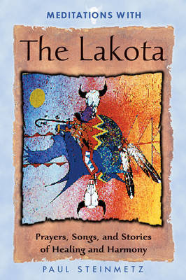 Meditations with the Lakota: Prayers, Songs, and Stories of Healing and Harmony Steinmetz Paul