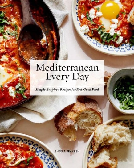 Mediterranean Every Day: Simple, Inspired Recipes for Feel-Good Food Sheela Prakash