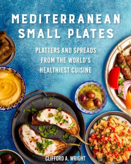 Mediterranean Small Plates: Platters and Spreads from the World's Healthiest Cuisine Clifford Wright