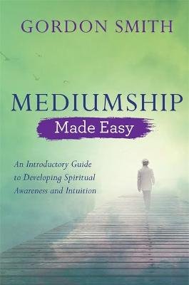 Mediumship Made Easy: An Introductory Guide to Developing Spiritual Awareness and Intuition Smith Gordon