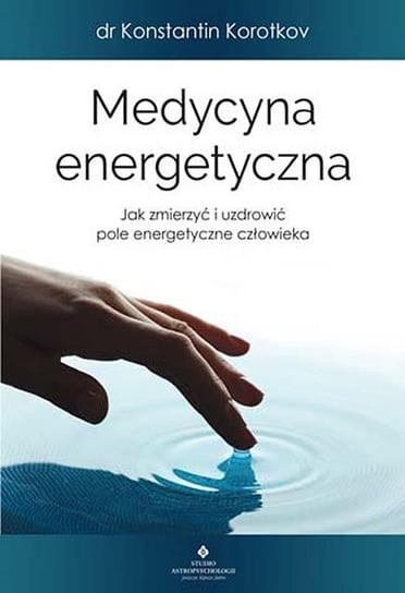 Medycyna energetyczna. Jak zmierzyć i uzdrowić pole energetyczne człowieka Korotkov Konstantin